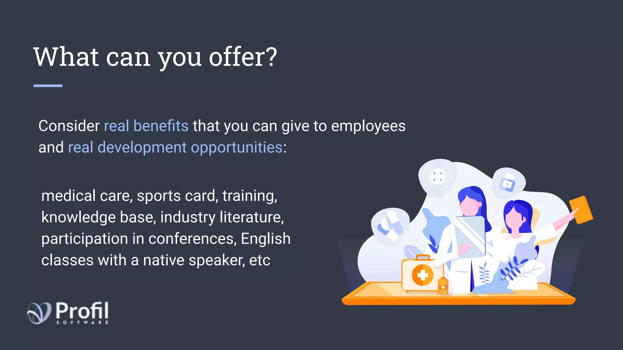 What can you offer?
Consider real beneﬁts that you can give to employees
and real development opportunities:
medical care, sports card, training,
knowledge base, industry literature,
participation in conferences, English
classes with a native speaker, etc
 
