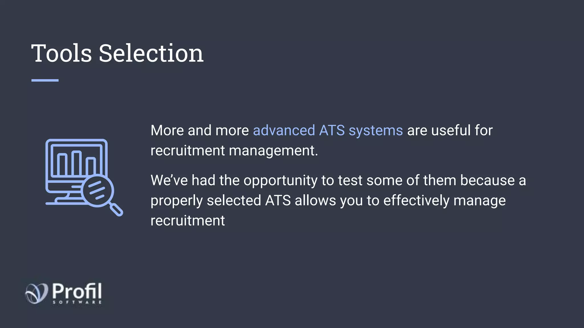 Tools Selection
More and more advanced ATS systems are useful for
recruitment management.
We’ve had the opportunity to test some of them because a
properly selected ATS allows you to effectively manage
recruitment
 