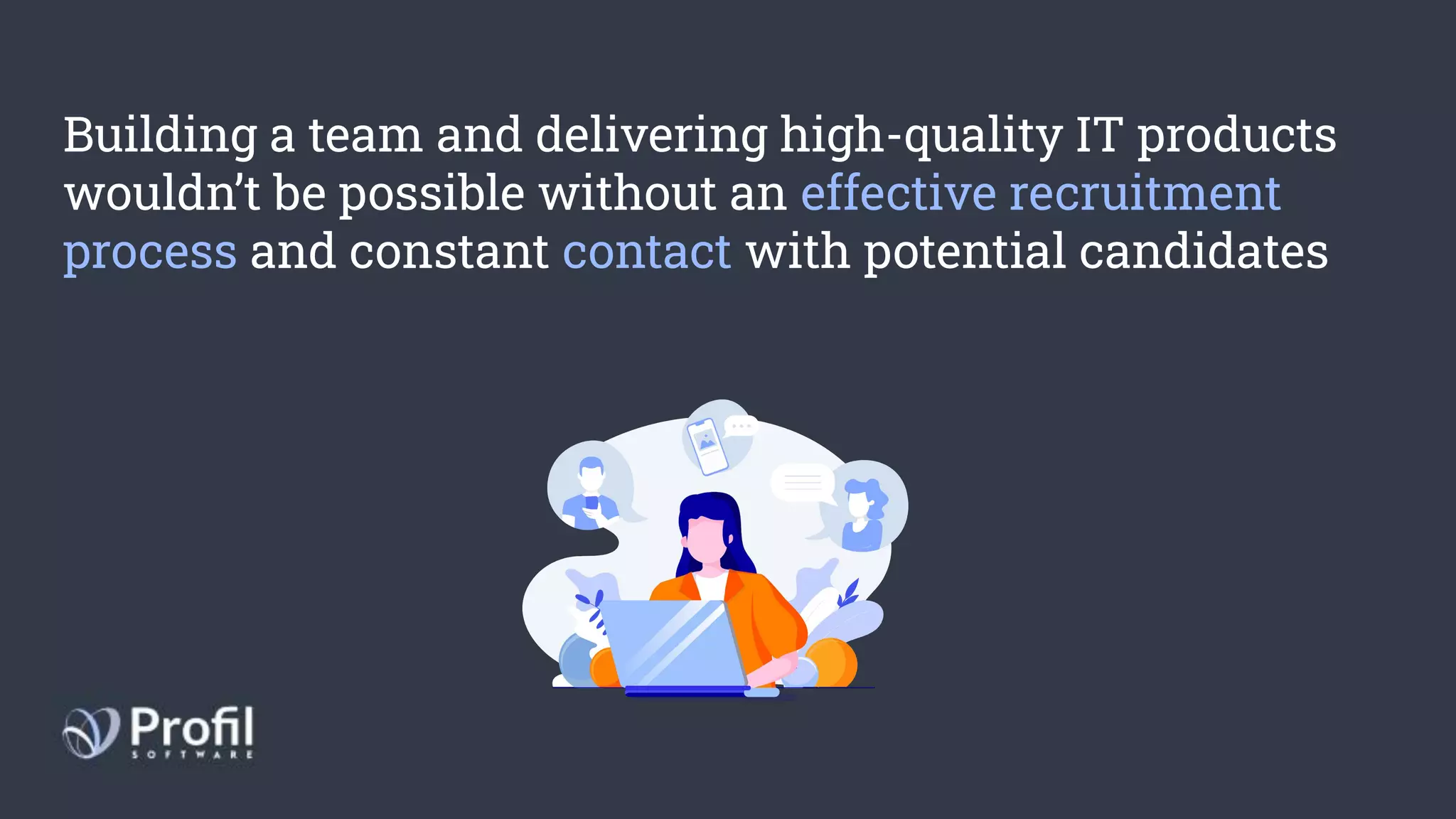 Building a team and delivering high-quality IT products
wouldn’t be possible without an effective recruitment
process and constant contact with potential candidates
 