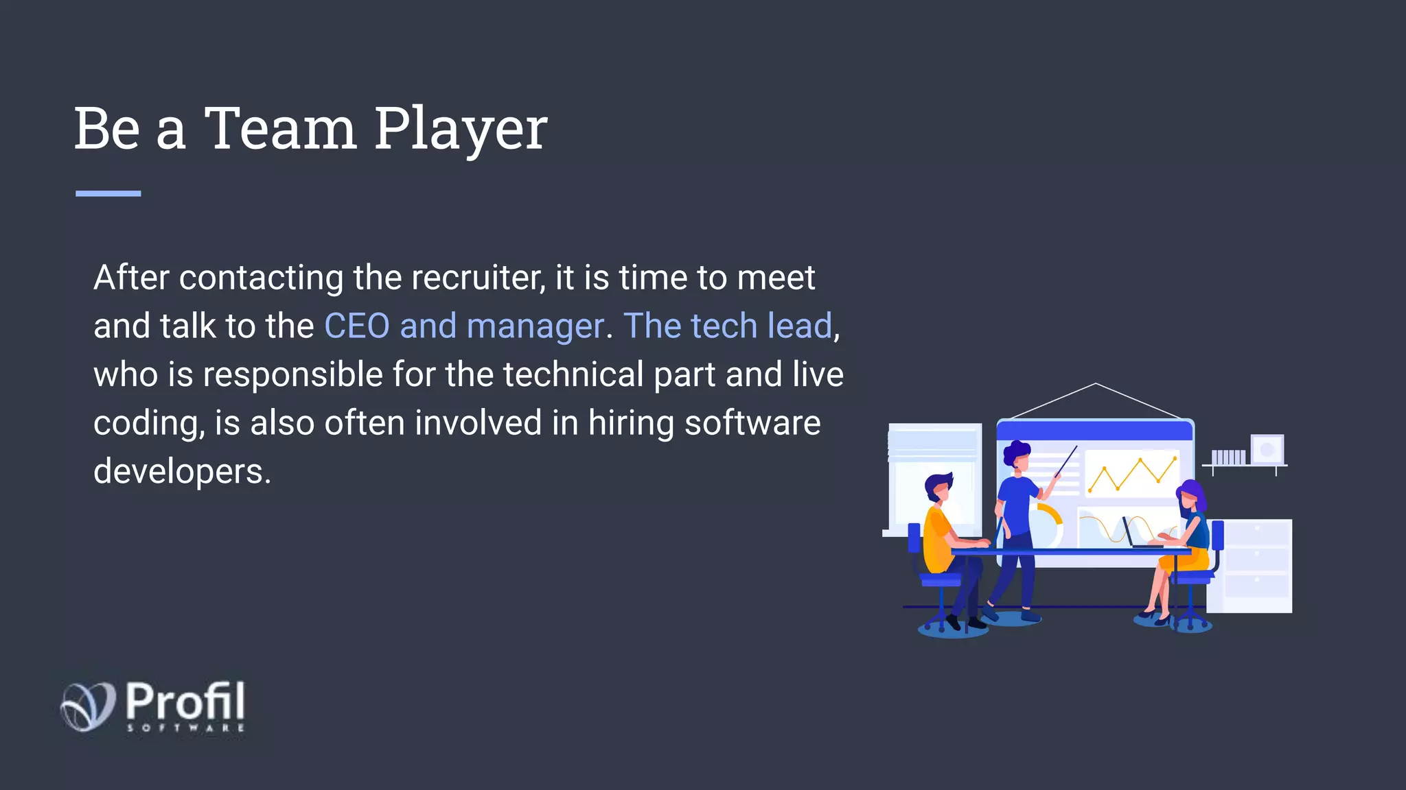 Be a Team Player
After contacting the recruiter, it is time to meet
and talk to the CEO and manager. The tech lead,
who is responsible for the technical part and live
coding, is also often involved in hiring software
developers.
 