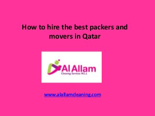 How to hire the best packers and
movers in Qatar
www.alallamcleaning.com
 