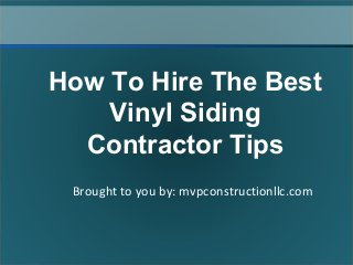 Brought to you by: mvpconstructionllc.com
How To Hire The Best
Vinyl Siding
Contractor Tips
 