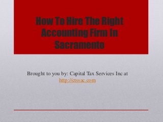 How To Hire The Right
Accounting Firm In
Sacramento
Brought to you by: Capital Tax Services Inc at
http://ctssac.com
 