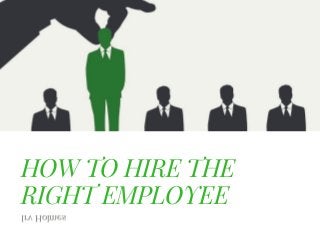 HOW TO HIRE THE
RIGHT EMPLOYEE
Irv Holmes
 