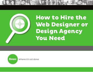 How to Hire the 
Web Designer or 
Design Agency 
You Need 
 