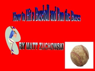 How to Hit a Baseball and Run the Bases BY MATT ZUCHOWSKI 