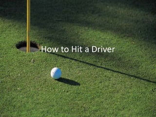 How to Hit a Driver
 