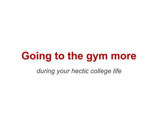 ep st o:
     p le st
3 sim
  Go to the gym 1x/week
        during your hectic college life
 
