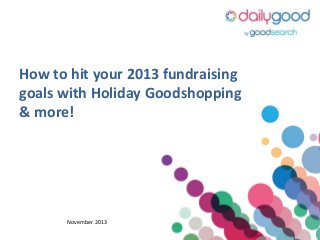 How to hit your 2013 fundraising
goals with Holiday Goodshopping
& more!

November 2013

 