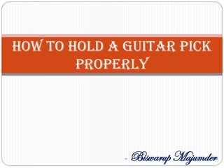 How To Hold A Guitar Pick
Properly
- Biswarup Majumder
 