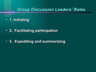 Group Discussion Leaders’ Roles 1. Initiating 2.  Facilitating participation 3.  Expediting and summarizing 