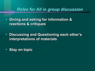 Roles for All in group discussion Giving and asking for information & reactions & critiques Discussing and Questioning each other’s interpretations of materials Stay on topic 
