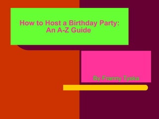 How to Host a Birthday Party: An A-Z Guide   By Franny Tyska 