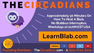 Founding Members - TheCircadians.com - A Guru Free Zone
theCircadians.com
Approximately 30 Minutes On
How To Host A Blab.
No Blabbus Interruptus.
Weekdays at 10AM:EST:USA
LearnBlab.com
 