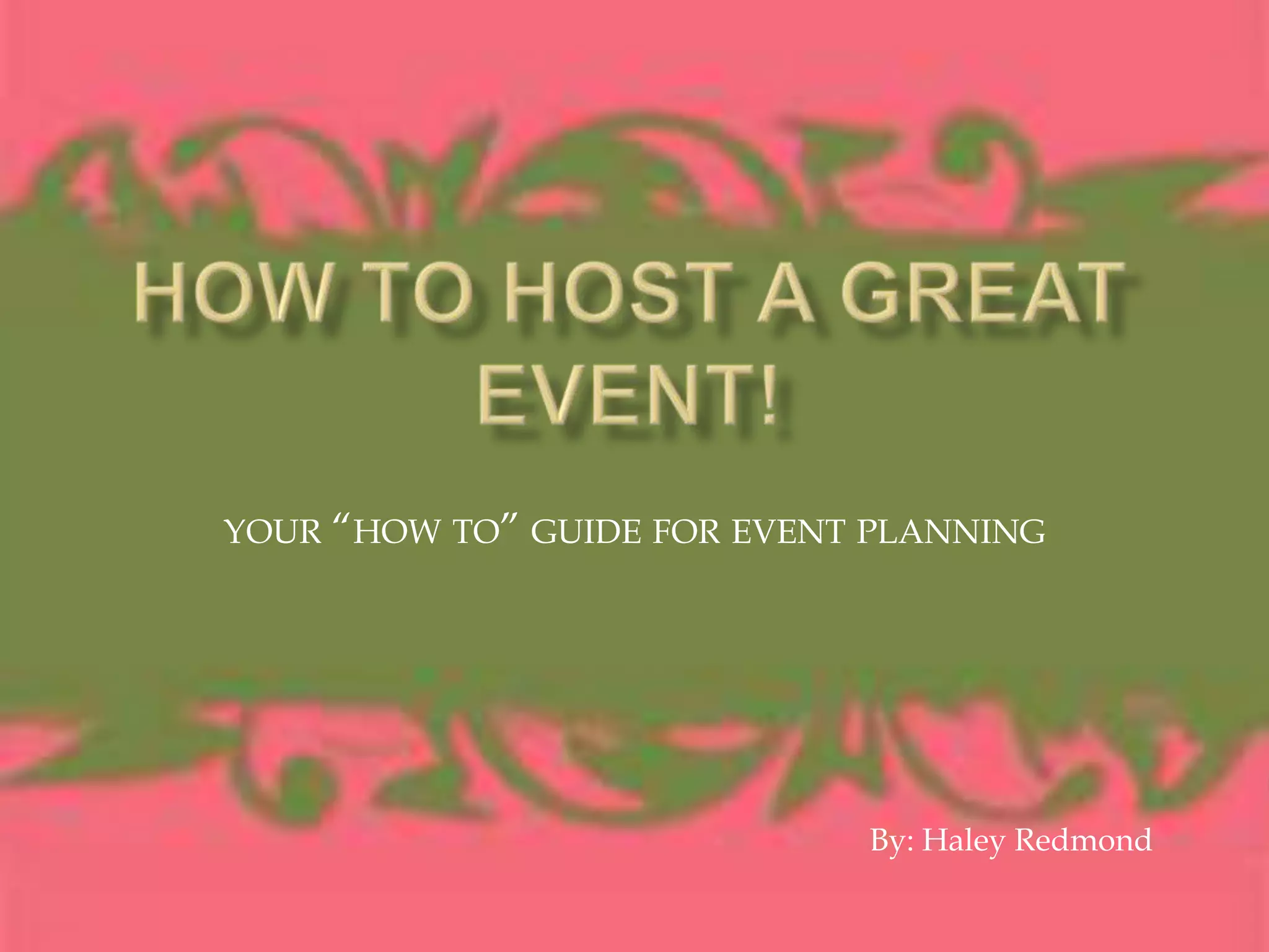 How to Host a Great Event! your “how to” guide for event planningBy: Haley Redmond