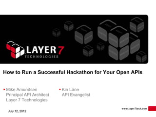 How to Run a Successful Hackathon for Your Open APIs


 Mike Amundsen              Kin Lane
  Principal API Architect     API Evangelist
  Layer 7 Technologies

  July 12, 2012
 