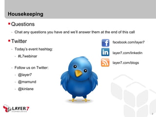 Housekeeping
 Questions
 - Chat any questions you have and we’ll answer them at the end of this call

 Twitter                                                     facebook.com/layer7

 - Today’s event hashtag:
                                                              layer7.com/linkedin
   - #L7webinar
                                                              layer7.com/blogs
 - Follow us on Twitter:
   - @layer7
   - @mamund
   - @kinlane




                                                                                    2
 