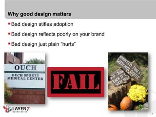 Why good design matters
 Bad design stifles adoption
 Bad design reflects poorly on your brand
 Bad design just plain “hurts”




                                             7
 