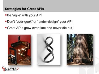 Strategies for Great APIs
 Be “agile” with your API
 Don’t “over-geek” or “under-design” your API
 Great APIs grow over time and never die out




                                                 9
 
