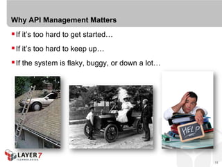 Why API Management Matters
 If it’s too hard to get started…
 If it’s too hard to keep up…
 If the system is flaky, buggy, or down a lot…




                                                  13
 