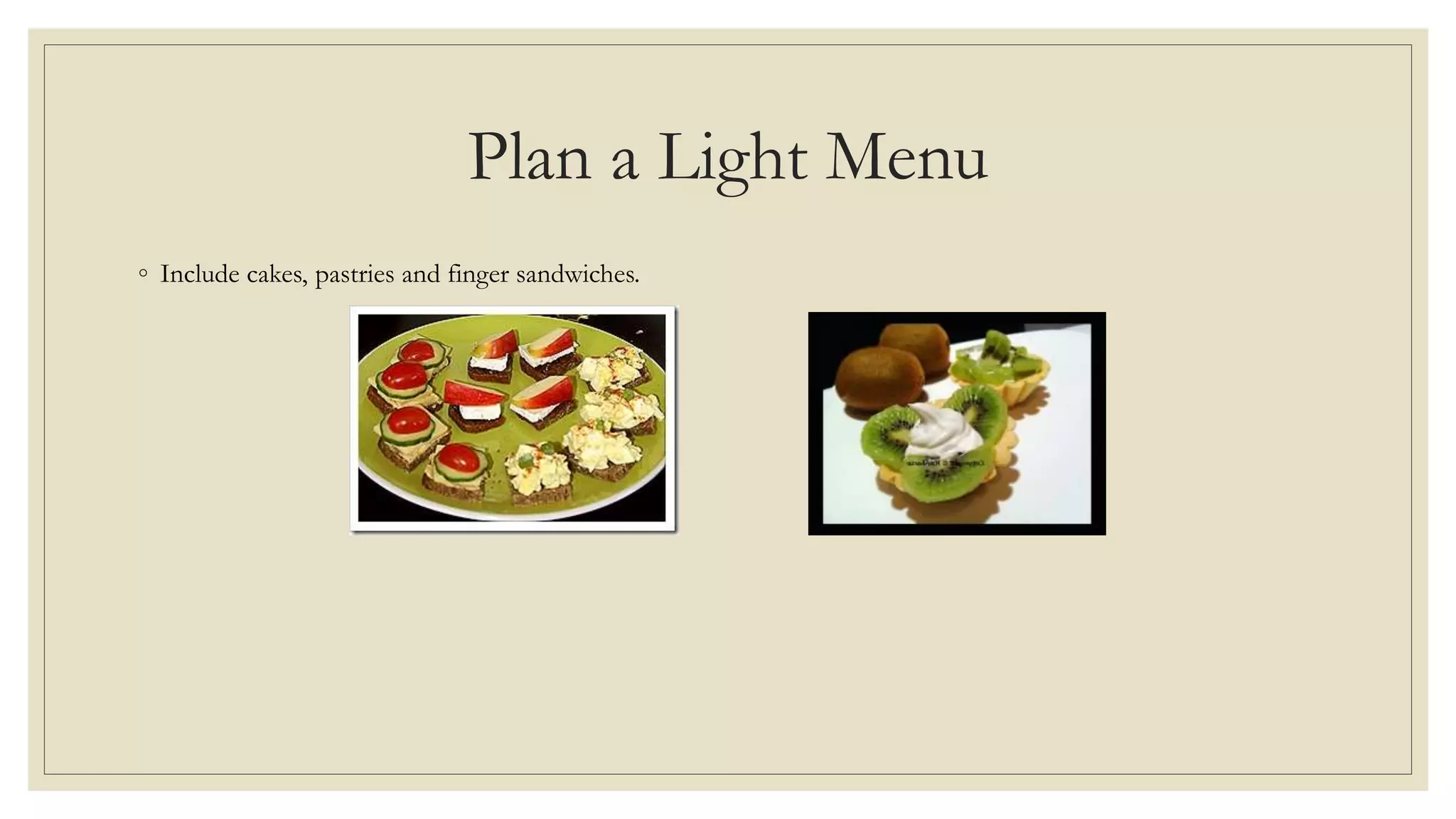 Plan a Light Menu
◦ Include cakes, pastries and finger sandwiches.
 
