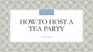 HOW TO HOST A
TEA PARTY
A Formal Guide
 