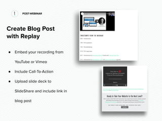POST-WEBINAR
Create Blog Post
with Replay
● Embed your recording from
YouTube or Vimeo
● Include Call-To-Action
● Upload s...