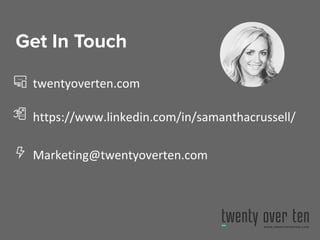Get In Touch
twentyoverten.com
https://www.linkedin.com/in/samanthacrussell/
Marketing@twentyoverten.com
 