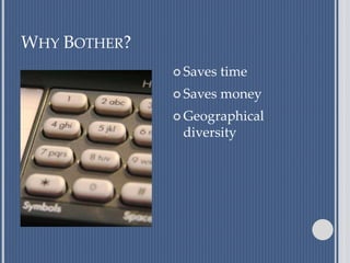 WHY BOTHER?
 Saves time
 Saves money
 Geographical
diversity
 
