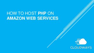 HOW TO HOST PHP ON
AMAZON WEB SERVICES
 