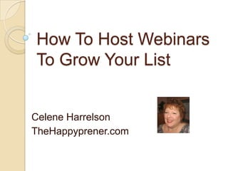 How To Host Webinars
To Grow Your List


Celene Harrelson
TheHappyprener.com
 