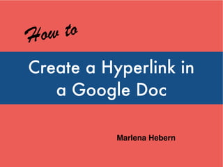Create a Hyperlink in
Google Docs or Slides
How to
Marlena Hebern
 
