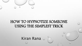 HOW TO HYPNOTIZE SOMEONE
USING THE SIMPLEST TRICK
Kiran Rana
 