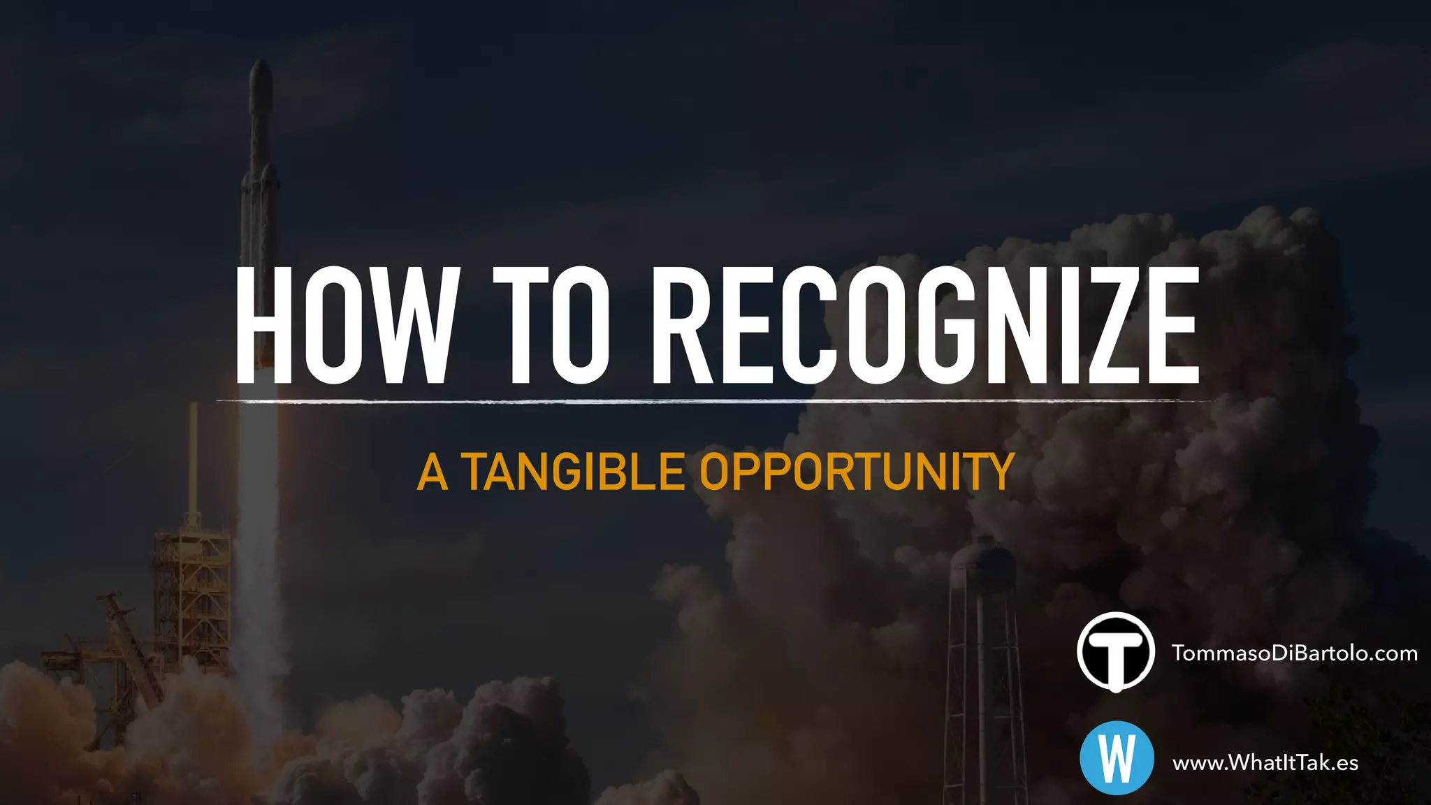 A TANGIBLE OPPORTUNITY
HOW TO RECOGNIZE
W www.WhatItTak.es
TommasoDiBartolo.com
 