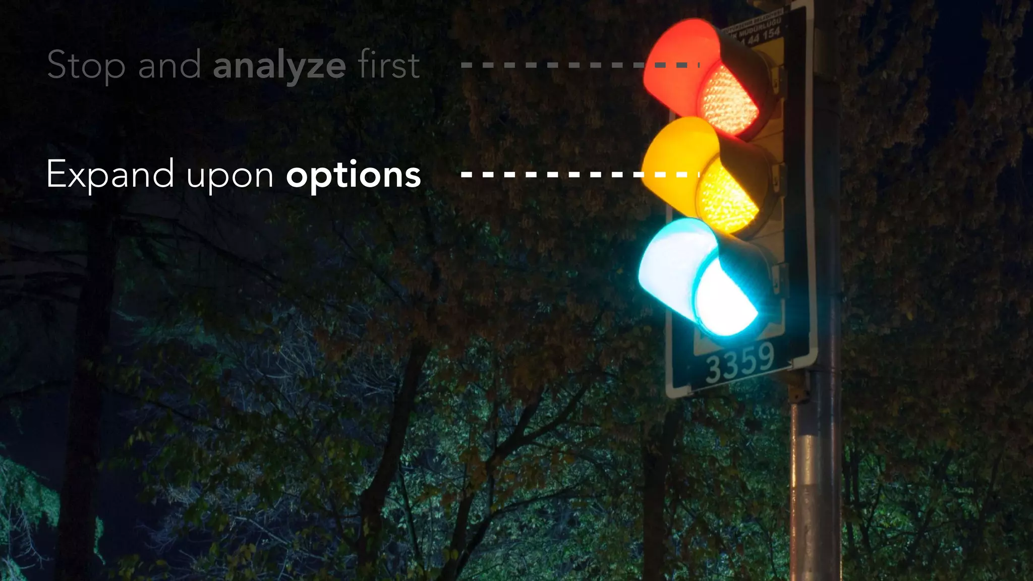Stop and analyze first
Expand upon options
 