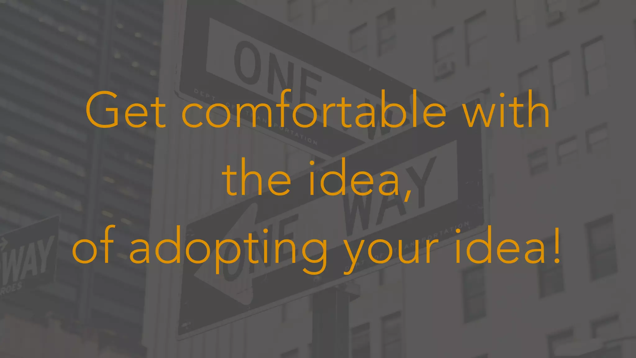 Get comfortable with
the idea,
of adopting your idea!
 