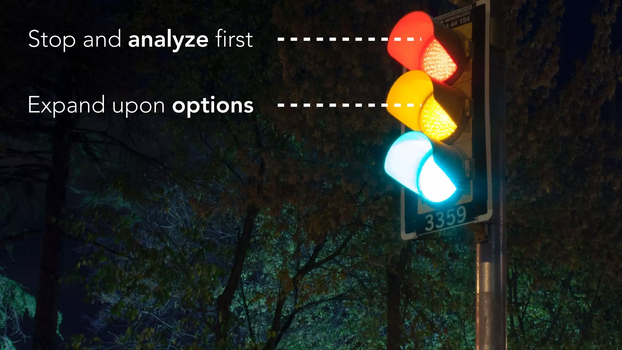 Stop and analyze first
Expand upon options
 