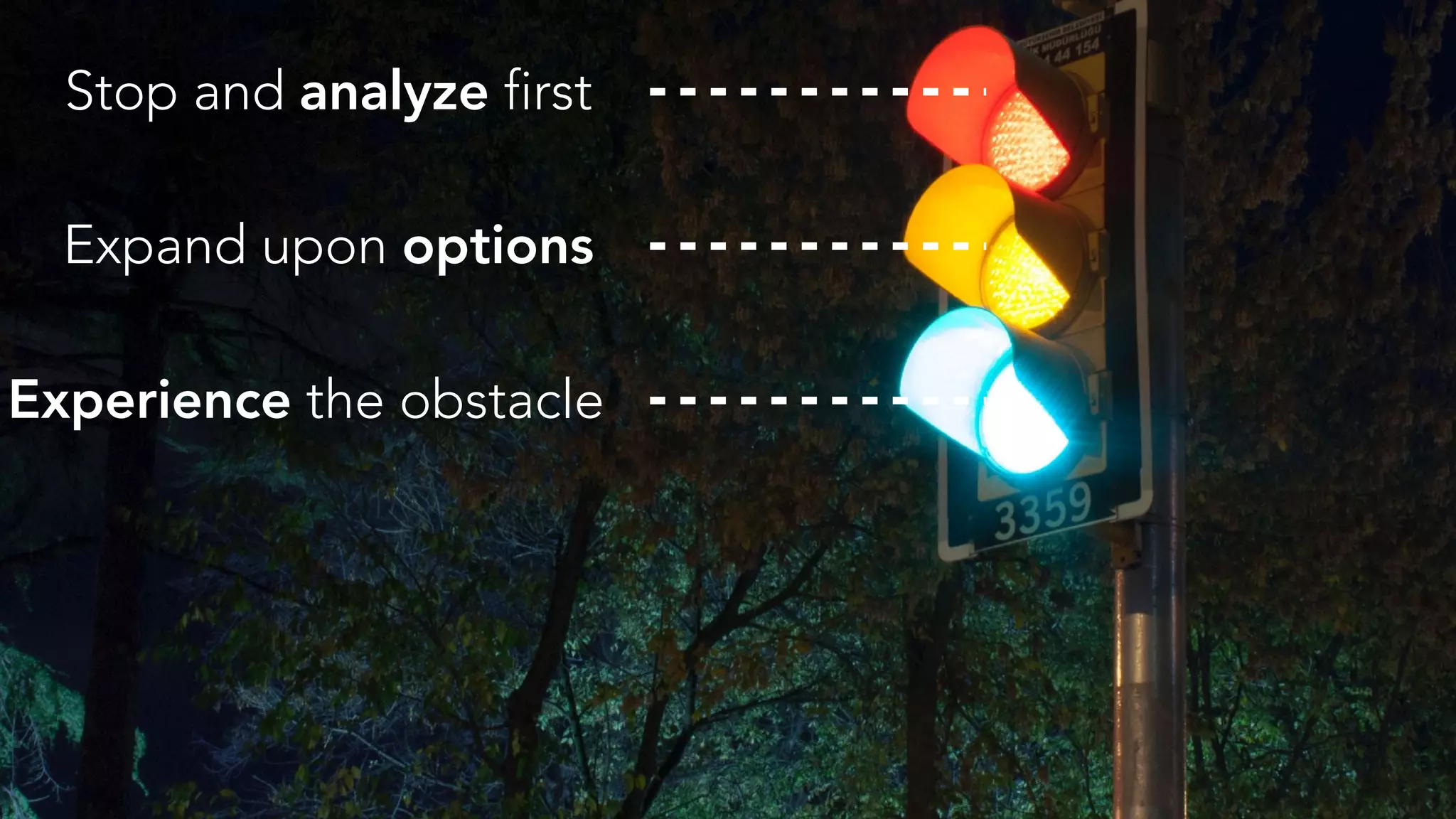 Stop and analyze first
Expand upon options
Experience the obstacle
 