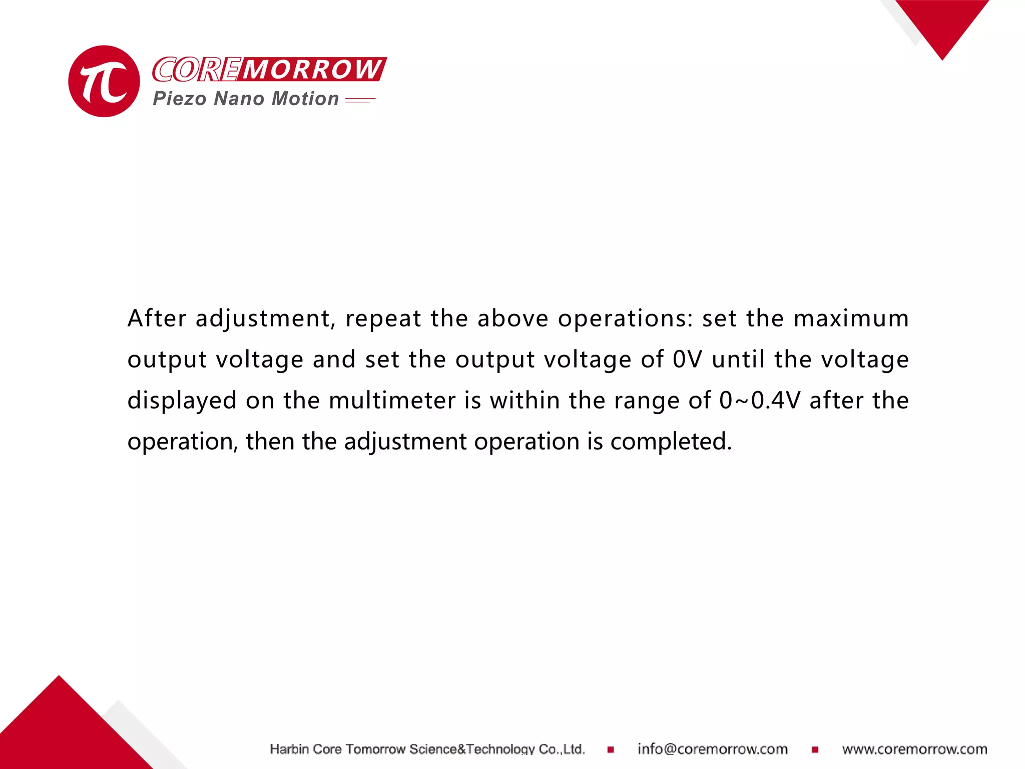 After adjustment, repeat the above operations: set the maximum
output voltage and set the output voltage of 0V until the voltage
displayed on the multimeter is within the range of 0~0.4V after the
operation, then the adjustment operation is completed.
 