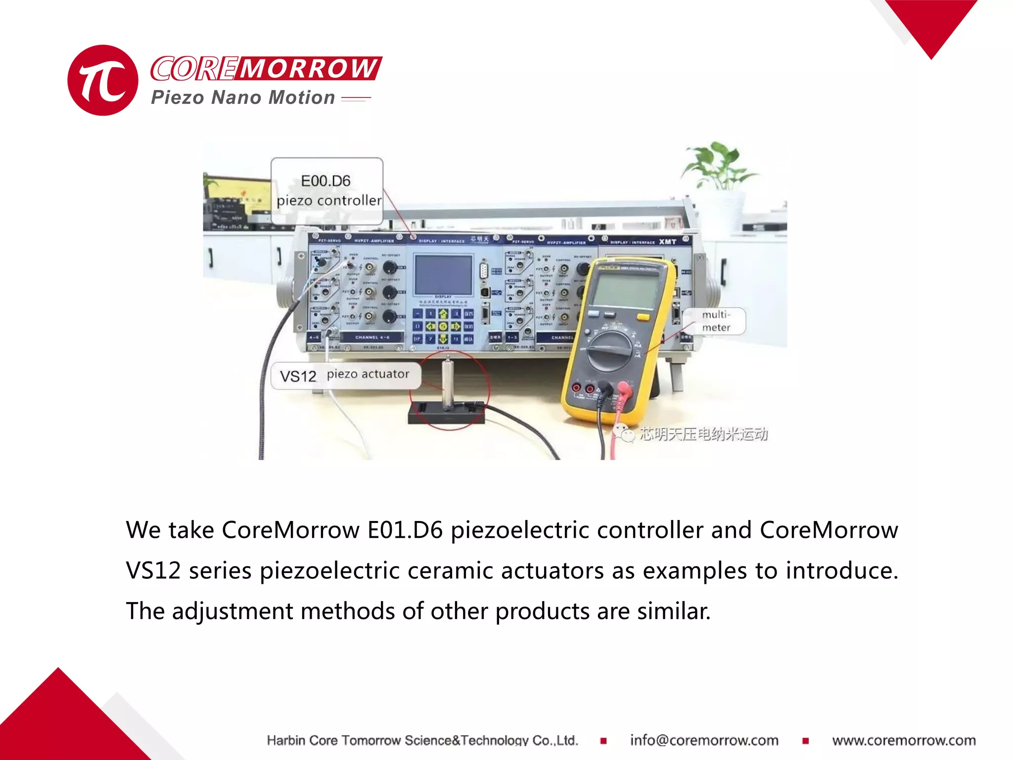 We take CoreMorrow E01.D6 piezoelectric controller and CoreMorrow
VS12 series piezoelectric ceramic actuators as examples to introduce.
The adjustment methods of other products are similar.
 
