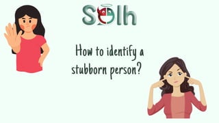 How to identify a
stubborn person?
 