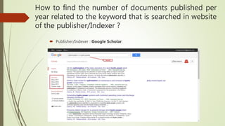 How to find the number of documents published per
year related to the keyword that is searched in website
of the publisher/Indexer ?
 Publisher/Indexer : Google Scholar:
 