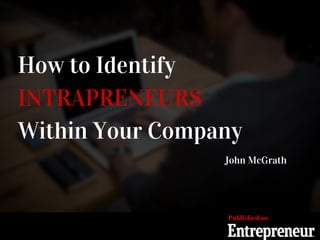 How to Identify
INTRAPRENEURS
Within Your Company
John McGrath
Published on
 