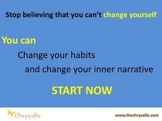 Stop believing that you can’t change yourself
You can
Change your habits
and change your inner narrative
START NOW
www.thechrysallis.com
 