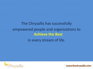 The Chrysallis has successfully
empowered people and organizations to
Achieve the Best
in every stream of life.
www.thechrysallis.com
 