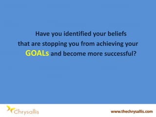 Have you identified your beliefs
that are stopping you from achieving your
GOALs and become more successful?
www.thechrysallis.com
 