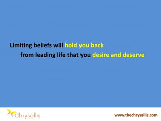 Limiting beliefs will hold you back
from leading life that you desire and deserve
www.thechrysallis.com
 