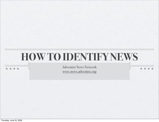 HOW TO IDENTIFY NEWS
                            Adventist News Network
                            www.news.adventist.org




Thursday, June 25, 2009
 