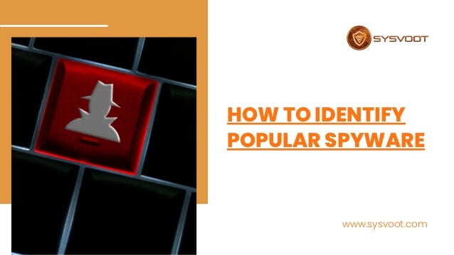 HOW TO IDENTIFY
POPULAR SPYWARE
www.sysvoot.com
 