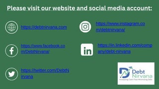https://debtnirvana.com
https://www.facebook.co
m/DebtNirvana/
https://www.instagram.co
m/debtnirvana/
https://twitter.com/DebtN
irvana
https://in.linkedin.com/comp
any/debt-nirvana
Please visit our website and social media account:
 